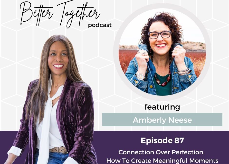 Connection Over Perfection: How To Create Meaningful Moments With Your ...